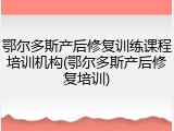 鄂尔多斯产后修复训练课程培训机构(鄂尔多斯产后修复培训)