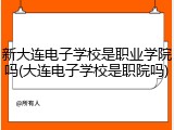 新大连电子学校是职业学院吗(大连电子学校是职院吗)