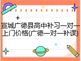 宣城广德县高中补习一对一上门价格(广德一对一补课)