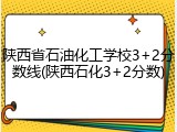 陕西省石油化工学校3+2分数线(陕西石化3+2分数)