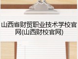 山西省财贸职业技术学校官网(山西财校官网)
