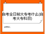 自考全日制大专考什么(自考大专科目)