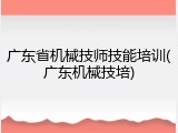 广东省机械技师技能培训(广东机械技培)