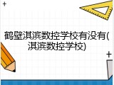 鹤壁淇滨数控学校有没有(淇滨数控学校)