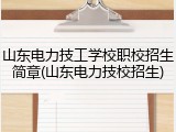 山东电力技工学校职校招生简章(山东电力技校招生)