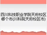 四川科技职业学院天府校区哪个市(川科院天府校区市)