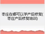 枣庄在哪可以学产后修复(枣庄产后修复培训)