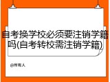 自考换学校必须要注销学籍吗(自考转校需注销学籍)
