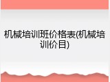 机械培训班价格表(机械培训价目)