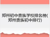 郑州初中贵族学校排名榜(郑州贵族初中排行)