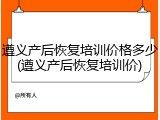 遵义产后恢复培训价格多少(遵义产后恢复培训价)