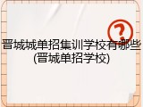 晋城城单招集训学校有哪些(晋城单招学校)