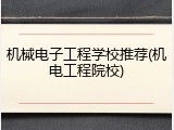 机械电子工程学校推荐(机电工程院校)
