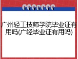 广州轻工技师学院毕业证有用吗(广轻毕业证有用吗)