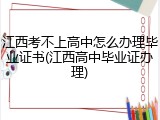 江西考不上高中怎么办理毕业证书(江西高中毕业证办理)