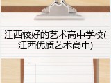 江西较好的艺术高中学校(江西优质艺术高中)