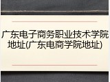 广东电子商务职业技术学院地址(广东电商学院地址)