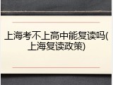 上海考不上高中能复读吗(上海复读政策)