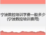 宁波数控培训学费一般多少(宁波数控培训费用)
