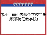 考不上高中去哪个学校当老师(落榜任教学校)