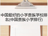 中国最好的小学贵族学校排名(中国贵族小学排行)