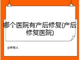 哪个医院有产后修复(产后修复医院)