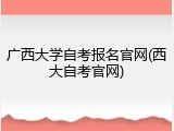 广西大学自考报名官网(西大自考官网)