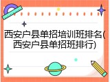 西安户县单招培训班排名(西安户县单招班排行)