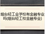 烟台轻工业学校有金融专业吗(烟台轻工校金融专业)