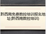 黔西南免费数控培训报名地址(黔西南数控培训)