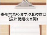 贵州贸易经济学校北校官网(贵州贸经校官网)