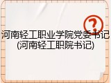 河南轻工职业学院党委书记(河南轻工职院书记)