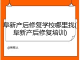 阜新产后修复学校哪里找(阜新产后修复培训)