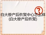 白大褂产后恢复中心怎么样(白大褂产后恢复)