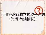 四川华阳石油学校校长是谁(华阳石油校长)
