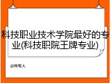 科技职业技术学院最好的专业(科技职院王牌专业)
