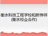 衡水科技工程学校和新伟祥(衡水校企合作)