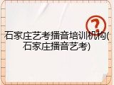 石家庄艺考播音培训机构(石家庄播音艺考)