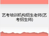 艺考培训机构招生老师(艺考招生师)