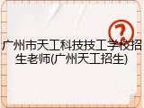广州市天工科技技工学校招生老师(广州天工招生)