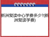 新洲复读中心学费多少?(新洲复读学费)