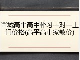 晋城高平高中补习一对一上门价格(高平高中家教价)