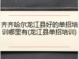 齐齐哈尔龙江县好的单招培训哪里有(龙江县单招培训)