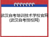 武汉自考培训技术学校官网(武汉自考技校网)