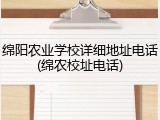 绵阳农业学校详细地址电话(绵农校址电话)
