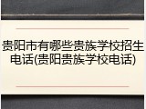 贵阳市有哪些贵族学校招生电话(贵阳贵族学校电话)