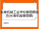 长春机械工业学校曹丽娜简历(长春机械曹丽娜)