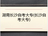 湖南长沙自考大专(长沙自考大专)