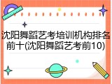 沈阳舞蹈艺考培训机构排名前十(沈阳舞蹈艺考前10)