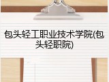 包头轻工职业技术学院(包头轻职院)